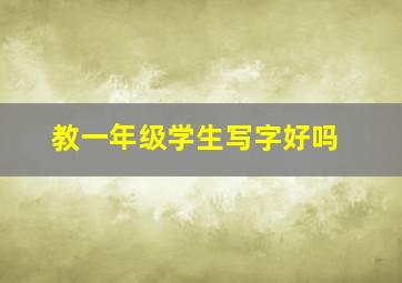 教一年级学生写字好吗