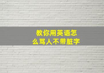 教你用英语怎么骂人不带脏字