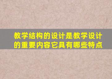 教学结构的设计是教学设计的重要内容它具有哪些特点