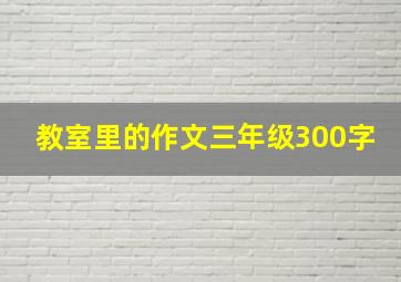 教室里的作文三年级300字