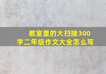 教室里的大扫除300字二年级作文大全怎么写