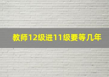 教师12级进11级要等几年