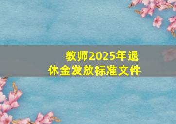 教师2025年退休金发放标准文件