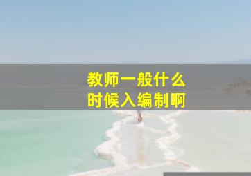 教师一般什么时候入编制啊