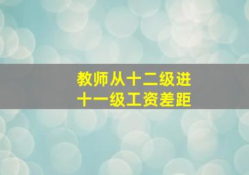 教师从十二级进十一级工资差距