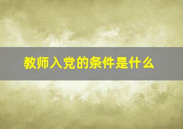 教师入党的条件是什么