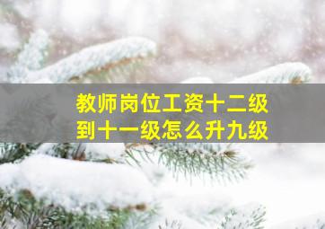 教师岗位工资十二级到十一级怎么升九级