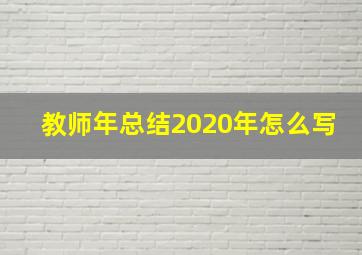 教师年总结2020年怎么写