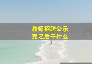 教师招聘公示完之后干什么