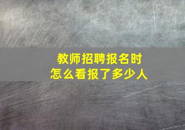 教师招聘报名时怎么看报了多少人