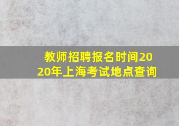 教师招聘报名时间2020年上海考试地点查询