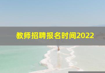 教师招聘报名时间2022