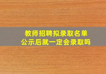 教师招聘拟录取名单公示后就一定会录取吗