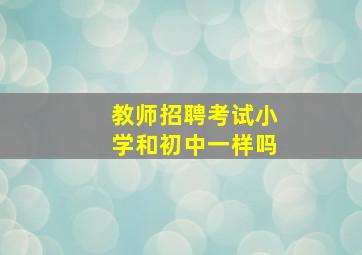 教师招聘考试小学和初中一样吗