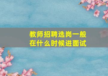 教师招聘选岗一般在什么时候进面试