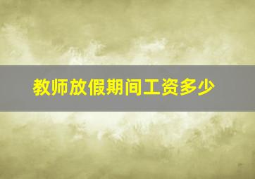 教师放假期间工资多少