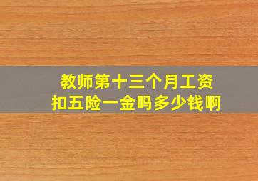 教师第十三个月工资扣五险一金吗多少钱啊