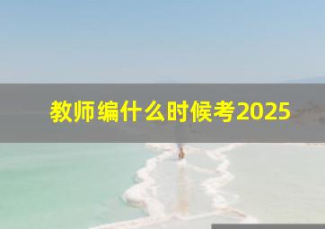 教师编什么时候考2025