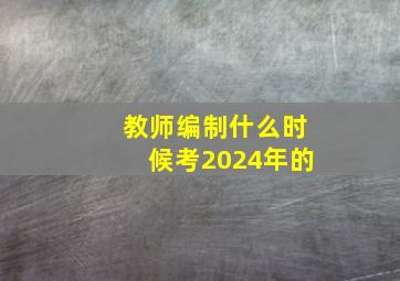 教师编制什么时候考2024年的