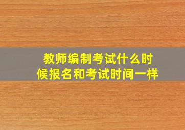 教师编制考试什么时候报名和考试时间一样