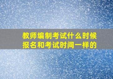 教师编制考试什么时候报名和考试时间一样的