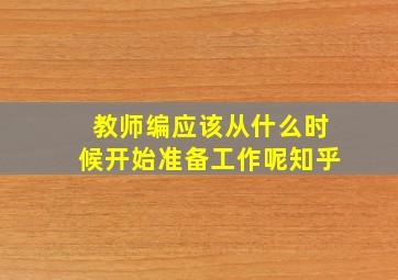 教师编应该从什么时候开始准备工作呢知乎