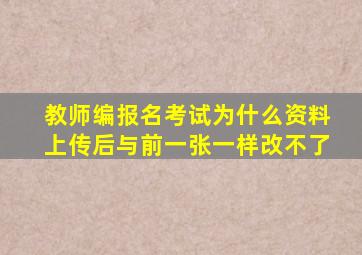 教师编报名考试为什么资料上传后与前一张一样改不了