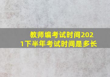 教师编考试时间2021下半年考试时间是多长