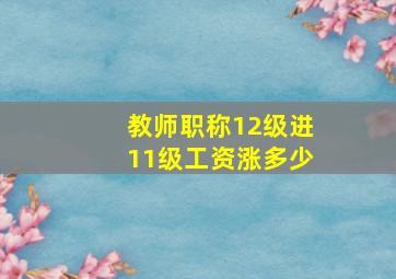 教师职称12级进11级工资涨多少