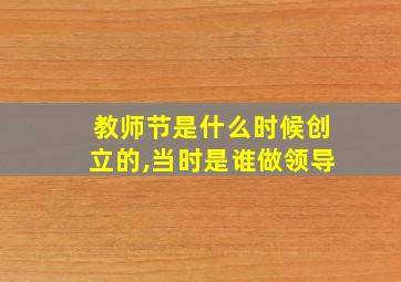 教师节是什么时候创立的,当时是谁做领导