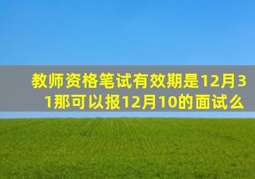 教师资格笔试有效期是12月31那可以报12月10的面试么