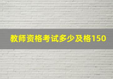 教师资格考试多少及格150