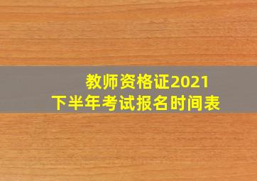 教师资格证2021下半年考试报名时间表