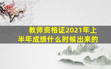 教师资格证2021年上半年成绩什么时候出来的