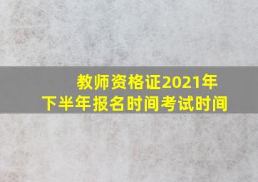 教师资格证2021年下半年报名时间考试时间