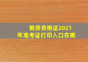 教师资格证2021年准考证打印入口在哪