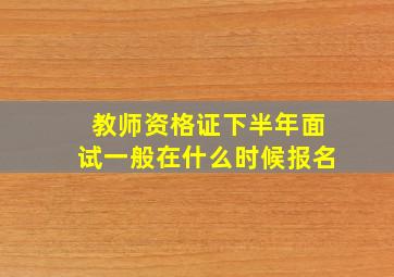 教师资格证下半年面试一般在什么时候报名