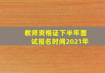 教师资格证下半年面试报名时间2021年