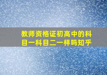 教师资格证初高中的科目一科目二一样吗知乎