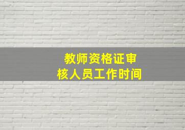 教师资格证审核人员工作时间