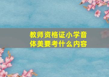 教师资格证小学音体美要考什么内容