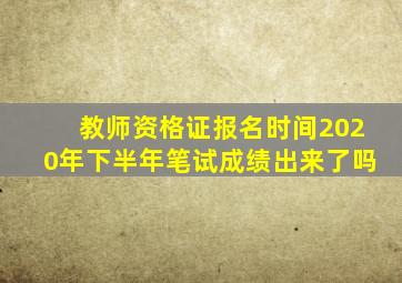 教师资格证报名时间2020年下半年笔试成绩出来了吗