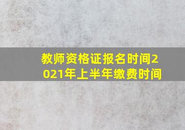 教师资格证报名时间2021年上半年缴费时间