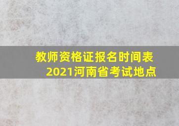 教师资格证报名时间表2021河南省考试地点