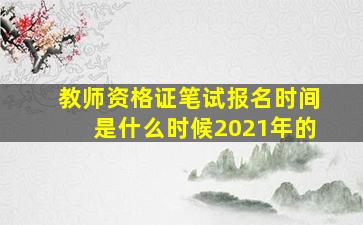 教师资格证笔试报名时间是什么时候2021年的