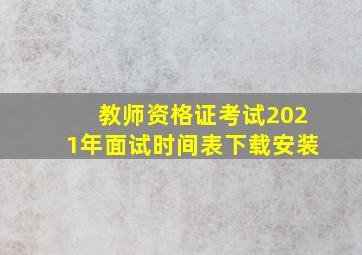 教师资格证考试2021年面试时间表下载安装