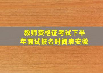 教师资格证考试下半年面试报名时间表安徽