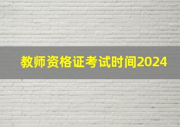 教师资格证考试时间2024