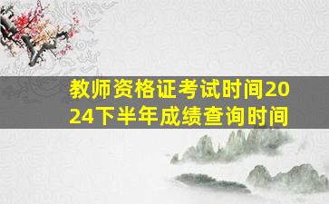 教师资格证考试时间2024下半年成绩查询时间