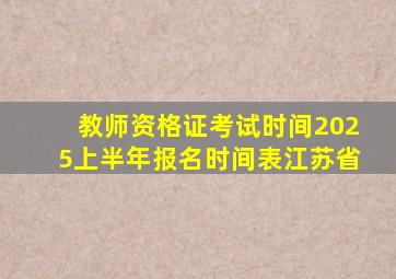 教师资格证考试时间2025上半年报名时间表江苏省